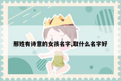 邢姓有诗意的女孩名字,取什么名字好