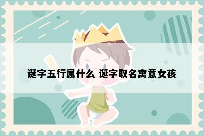 诞字五行属什么 诞字取名寓意女孩