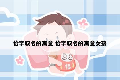 恰字取名的寓意 恰字取名的寓意女孩