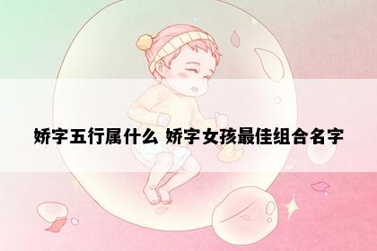娇字五行属什么 娇字女孩最佳组合名字