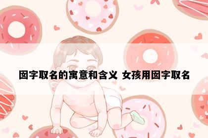 囡字取名的寓意和含义 女孩用囡字取名