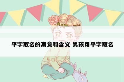 平字取名的寓意和含义 男孩用平字取名