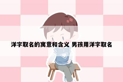 洋字取名的寓意和含义 男孩用洋字取名