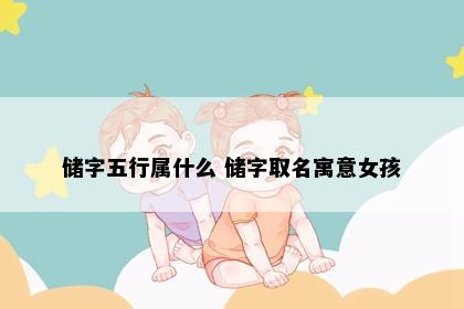 储字五行属什么 储字取名寓意女孩