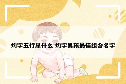 灼字五行属什么 灼字男孩最佳组合名字